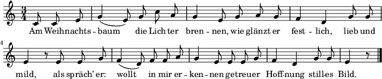 \relative c' { \key c \major \time 3/4 \partial 4. \autoBeamOff
c8 c e | g4( e8) g c a | g4 e8 g a g |
f4 d g8 g | e4 r8 e8 e g |
f4( d8) f f a | g4 e8 e e g |
f4 d g8 g | e4 r8 \bar "|."
}
\addlyrics {
Am Weih -- nachts -- baum die Lich -- ter bren -- nen,
wie glänzt er fest -- lich, lieb und mild,
als spräch’ er: wollt in mir er -- ken -- nen
ge -- treu -- er Hoff -- nung still -- es Bild.
}