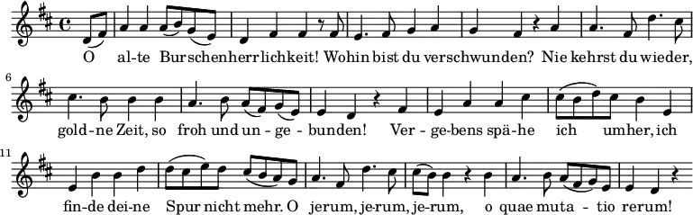 \relative c' { \key d \major \partial 4
d8( fis8) | a4 a4 a8( b8) g8( e8) | d4 fis4 fis4 r8 fis8 |
e4. fis8 g4 a4 | g4 fis4 r4 a4 | a4. fis 8 d'4. cis8 |
cis4. b8 b4 b4 | a4. b8 a8(fis8) g8( e8) | e4 d4 r4 \bar "|:" fis 4 |
e4 a4 a4 cis4 | cis8( b8 d8) cis8 b4 e,4 | e4 b'4 b4 d4 |
d8( cis8 e8) d8 cis8( b8 a8) g8 | a4. fis8 d'4. cis8 |
cis8( b8) b4 r4 b4 | a4. b8 a8( fis8 g8) e8| e4 d4 r4 \bar ":|"
}
\addlyrics {
O | al -- te Bur -- schen -- | herr -- lich -- keit! Wo -- |
hin bist du ver -- | schwun -- den? Nie | kehrst du wie -- der, |
gold -- ne Zeit, so | froh und un -- ge -- | bun -- den! Ver -- |
ge -- bens spä -- he | ich um -- her, ich | fin -- de dei -- ne |
Spur nicht mehr. O | je -- rum, je -- rum, | je -- rum, o |
quae mu -- ta -- tio | re -- rum!
}