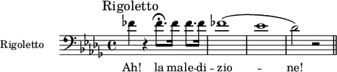 \relative c' {\mark "Rigoletto" \key bes \minor \clef bass \time 4/4
\set Staff.midiInstrument = "french horn" \set Staff.instrumentName = #"Rigoletto "
fes r fes8.\fermata fes16 fes8. fes16 fes1\( es des2\) r \bar "||"}
\addlyrics { Ah! la ma -- le -- di -- zio -- _ ne! }
\layout { indent = 2.5\cm }