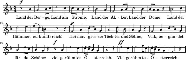 
<<
  \new Voice="melody" \relative c'' {
    \autoBeamOff
    %\voiceOne
    \language "deutsch"
    \key f \major
    \time 3/4
    % \override FirstVoice.DynamicText.direction = #UP
    c2^\f b4 a2 b8 [ c ]
    d2 c4 c8 [ b ] b4 r
    b2 a4 g2 a8 [ b ]
    c2 b4 b8 [ a ] a4 r
    h2 c4 d2 e4 f ( d ) h c2 r4
    g2^\p a4 c ( b ) g a2 d8  b  a4 g r
    g2 a4 c ( b ) g a2 d8 [ b ] a4 g r
    b2^\f a4 d2 c4 c8 [ ( b ] a4 ) g a2 r4
    d2^\ff c4 e2 f8 [ c ] c [ ( b ] a4 ) g f2 r4 \bar "|."
  }
  \new Lyrics \lyricsto "melody"  {
    Land der Ber -- ge, Land am Stro -- me,
  Land der Äk -- ker, Land der Do -- me,
  Land der Häm -- mer, zu -- kunfts -- reich!
  Hei -- mat gros -- ser
  \set ignoreMelismata = ##t
  Töch -- ter und Söh -- ne,
  \unset ignoreMelismata
  Volk, be -- gna -- det für das Schö -- ne:
  viel -- ge -- rühm -- tes Ö -- ster -- reich.
  Viel -- ge -- rühm -- tes Ö -- ster -- reich.
  }
>>
