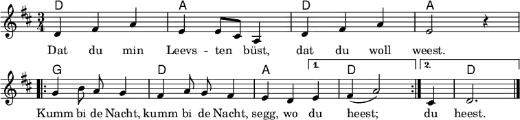
\header { tagline = ##f }
\layout { indent = 0
  \context { \Score \remove "Bar_number_engraver" }
  \context { \Voice \remove "Dynamic_engraver" }
}

kords = \chordmode { \set midiInstrument = #"acoustic guitar (nylon)"
  \set noChordSymbol = "" \set chordChanges = ##t
  d,2.\ppp | a, | d, | a,2 r4 |
  \repeat volta 2 { g,2. | d, | a,2~ } \alternative { { a,4 | d,2. } { a,4 | d,2. } }
}

melody = \relative c' { \set midiInstrument = #"clarinet"
  \key d \major \time 3/4 \autoBeamOff
  d4 fis a | e e8 [cis] a4 | d fis a | e2 r4 | \break
  \repeat volta 2 { g b8 a g4 | fis a8 g fis4 | e d } \alternative { { e | fis (a2) } { cis,4 | d2. \bar "|." } }
}
\addlyrics {
  Dat du min Leevs -- ten büst, dat du woll weest.
  \repeat volta 2 { Kumm bi de Nacht, kumm bi de Nacht, segg, wo } \alternative { { du heest; } { du heest. } }
}

\score {
  <<
    \new ChordNames \kords
    \new Staff \with { \consists "Merge_rests_engraver" } \melody
  >>
  \layout { }
}
\score { \unfoldRepeats << \kords \\ \melody >>
  \midi {
    \tempo 4=102
    \context { \Staff \remove "Staff_performer" }
    \context { \Voice \consists "Staff_performer" }
} }
