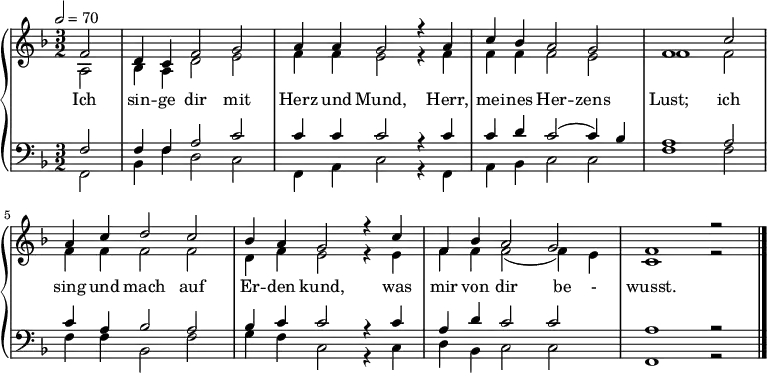  {
 \new PianoStaff <<
   \new Staff { \tempo 2=70 \clef violin \key f \major \partial 2 \time 3/2 << 
{ f'2 d'4 c'4 f'2 g'2 a'4 a'4 g'2 r4 a'4 c''4 b'4 a'2 g'2 f'1 c''2 a'4 c''4 d''2 c''2 b'4 a'4 g'2 r4 c''4 f'4 b'4 a'2 g'2 f'1 r2 \bar "|." }
\\ 
{ a2 b4 a4 d'2 e'2 f'4 f'4 e'2 r4 f'4 f'4 f'4 f'2 e'2 f'1 f'2 f'4 f'4 f'2 f'2 d'4 f'4 e'2 r4 e'4 f'4 f'4 f'2 ( f'4 ) e'4 c'1 r2 } >> }
\addlyrics { Ich sin -- ge dir mit Herz und Mund, Herr, mei -- nes Her -- zens Lust; ich sing und mach auf Er -- den kund, was mir von dir be - wusst. }
   \new Staff { \clef bass \key f \major << { f2 f4 f4 a2 c'2 c'4 c'4 c'2 r4 c'4 c'4 d'4 c'2 ( c'4 ) b4 a1 a2 c'4 a4 b2 a2 b4 c'4 c'2 r4 c'4 a4 d'4 c'2 c'2 a1 r2 } 
\\ 
{ f,2 b,4 f4 d2 c2 f,4 a,4 c2 r4 f,4 a,4 b,4 c2 c2 f1 f2 f4 f4 b,2 f2 g4 f4 c2 r4 c4 d4 b,4 c2 c2 f,1 r2 } >> } 
>> }