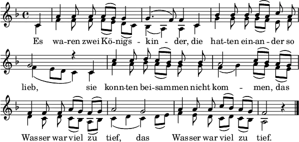 
\language "deutsch"
\header { tagline = ##f }
\paper { paper-width = 160\mm line-width = 150\mm }
\layout { indent = 0 \context { \Score \remove "Bar_number_engraver" } }

global = { \key f \major \time 4/4 \partial 4 \autoBeamOff }

soprano = \relative c' { \global
  c4 | a' a8 a a ([g]) g4 | g4. (f8) f4
  c | b' b8 b b ([a]) c a | g2 r4
  c,4 | c' c8 d c ([b]) b b | a2 c8 ([b])
  a ([g]) | f4 f8 f a ([g]) f ([g]) | a2
  g | a4 a8 a c ([b]) a ([g]) | f2 r4 \bar "|."
}

alto = \relative c' { \global
  c4 | f f8 f f ([e]) d ([c]) | b4 (a) a
  c | g' g8 g g ([f]) e f | f4 (e8 [d] c4)
  c | a' a8 b a ([g]) g g | f4 (g) a8 ([g])
  f ([e]) | d4 c8 d c ([b]) a ([b]) | c4 (d c)
  d8 ([e]) | f4 e8 d c ([d]) c ([b]) | a2 r4 \bar "|."
}

verse = \lyricmode {
  Es wa -- ren zwei Kö -- nigs -- kin -- der,
  die hat -- ten ein -- an -- der so lieb,
  sie konn -- ten bei -- sam -- men nicht kom -- men,
  das Was -- ser war viel zu tief,
  das Was -- ser war viel zu tief.
}

\score {
  \new ChoirStaff
  <<
    \new Staff \with { \consists "Merge_rests_engraver" midiInstrument = "flute" }
    <<
      \new Voice = "soprano" { \voiceOne \soprano }
      \new Voice = "alto" { \voiceTwo \alto }
    >>
    \new Lyrics \lyricsto "soprano" \verse
  >>
  \layout { }
  \midi { \tempo 4=90 }
}
