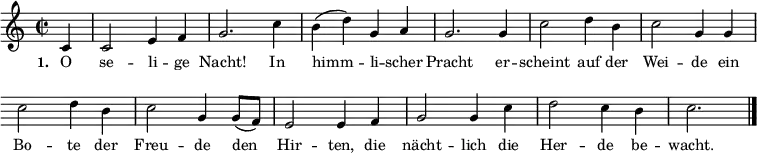 { \key c \major \time 2/2  \repeat volta 2 \small \partial 4 \relative c'
{ \override Score.BarNumber #'transparent = ##t \override Staff.Clef #'break-visibility = ##(#f #f #f)
c4 c2 e4 f4 g2. c4 b4( d4) g,4 a4
g2. g4 c2 d4 b4 c2 g4 g4
c2 d4 b4 c2 g4 g8( f8) e2 e4 f4
g2 g4 c4 d2 c4 b4 c2. \bar "|." }}
\addlyrics { \small \set stanza = #"1. "  O se -- li -- ge Nacht! In himm -- li -- scher Pracht er -- scheint auf der Wei -- de ein Bo -- te der Freu -- de den Hir -- ten, die nächt -- lich die Her -- de be -- wacht. }  
