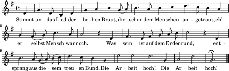 <<
\new Voice \relative c' {
\autoBeamOff
\language "deutsch"
\tempo 4 = 120 \set Score.tempoHideNote = ##t
\key g \major
\partial 4
d4 g4. d8 h4 d g a h
g8 ( a ) h4. a8 h4 c d4. c8 h4
a g fis8 ( g ) h4. a8 a2 r4
d, fis4. d8 fis g a h c2 r4
d,4 h'4. a8 g ( a ) h ( c ) d4. c8 h4
g e'2 e d2. g,4 a2 d g,2.\fermata
\bar "|."
}
\addlyrics {
Stimmt an das Lied der ho -- hen Braut,
die schon dem Men -- schen an -- ge -- traut,
eh’ er selbst Mensch war noch.
Was sein ist auf dem Er -- den -- rund,
ent -- sprang aus die -- sem treu -- en Bund.
Die Ar -- beit hoch!
Die Ar -- beit hoch!
}
>>