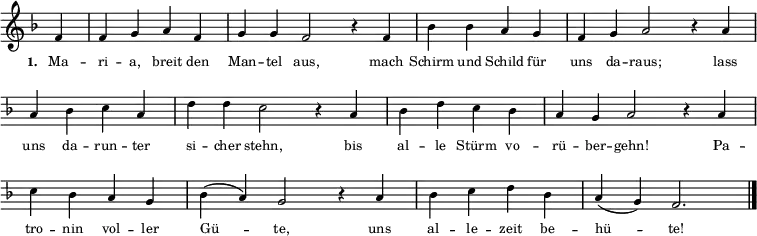 \relative c' { \key f \major \tiny \override Staff.TimeSignature #'stencil = ##f \set Score.timing = ##f
{ f4 \bar "|" f4 g4 a4 f4 \bar "|" g4 g4 f2 r4 f4 \bar "|" b4 b4 a4 g4 \bar "|" f4 g4 a2 r4 a4 \bar "|" \break \override Staff.Clef #'break-visibility = ##(#f #f #f) a4 b4 c4 a4 \bar "|" d4 d4 c2 r4 a4 \bar "|" b4 d4 c4 b4 \bar "|" a4 g4 a2 r4 a4 \bar "|" \break c4 b4 a4 g4 \bar "|" b4 (a4 ) g2 r4 a4 \bar "|" b4 c4 d4 b4 \bar "|" a4 (g4 ) f2. \bar "|." }}
\addlyrics { \tiny \set stanza = #"1. " Ma -- ri -- a, breit den Man -- tel aus, mach Schirm und Schild für uns da -- raus; lass uns da -- run -- ter si -- cher stehn, bis al -- le Stürm vo -- rü -- ber -- gehn! Pa -- tro -- nin vol -- ler Gü -- te, uns al -- le -- zeit be -- hü -- te! }