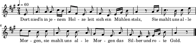 \relative g' { \autoBeamOff 
\key a \major \time 2/4 \partial 8 \tempo 4 = 60
e8 | a8. a16 a8 cis16[ h] | a8[ fis] e a | fis d e16[ gis] h8 | a4 r8 
a16[ h] |cis8. h16 cis8 e | d[ cis] h cis | a cis h8. a16 | gis8[ fis] e a | fis d16 d e16[ gis] h8 | a4 r8 \bar "|." 
} \addlyrics {
Dort nied’n in je -- nem Hol -- ze
leit sich ein Müh -- len stolz,
Sie mahlt uns al -- le Mor -- gen,
sie mahlt uns al -- le Mor -- gen
das Sil -- ber und ro -- te Gold.
}