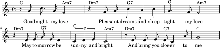 \relative c'' {\key c \major
\autoBeamOff
r8^"C" g8 c8. g16 e2^"Am7" | r4^"Dm7" f8 g8 \times 2/3 { b4^"G7" a b } | g4.^"C" f8 e2^"Am7" | r4^"Dm7" d8 e8 g8^"G7" e8 d4 | \times 2/3 { c4^"C" d e } c2^"Am7" | r8^"Dm7" d8 d8 e8 d8^"G7" b4 a'8 | g1^"C" | }
\addlyrics {
Good -- night my love | Pleas -- ant dreams and sleep | tight my love May to -- mor -- row be sun -- ny and bright And bring you clos -- er to me }