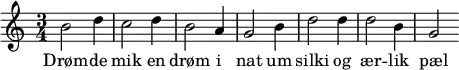
{ \time 3/4 b'2 d''4 | c''2 d''4 | b'2 a'4 | g'2 b'4 | d''2 d''4 | d''2 b'4 | g'2 } \addlyrics { Drøm -- de | mik en | drøm i | nat um | silki og | ær -- lik | pæl }
