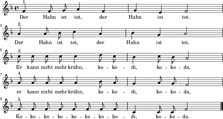\relative c' {\autoBeamOff \key f \major \time 4/4
f4^"1." f8 g8 a4 f4 | g4 e4 f2 \break a4^"2." a8 bes8 c4 a4 | bes4 g4 a2 \break
c8^"3." c8 c8 c8 c4 d8 c8 | bes4 c8 bes8 a2 \break
a8^"4." a8 a8 a8 a4 bes8 a8 | g4 a8 g8 f2 \break
f8^"5." f8 f8 f8 f8 f8 f8 f8 | c4 c8 c8 f2 \bar "|."
}
\addlyrics {
Der Hahn ist tot, der | Hahn ist tot. | Der Hahn ist tot, der Hahn ist tot.
Er kann nicht mehr krähn, ko -- ko -- di, ko -- ko -- da,
er kann nicht mehr krähn, ko -- ko -- di, ko -- ko -- da,
Ko -- ko -- ko -- ko -- ko -- ko -- ko -- ko -- di, ko -- ko -- da.
}