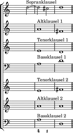 \new ChoirStaff <<
<< % wegen Generalbass
\new Staff <<
\set Score.tempoHideNote = ##t
\tempo 4 = 160
\override Staff.TimeSignature.transparent = ##t
\relative c'' {s2 d^"Sopranklausel" ~ d cis d1 \bar "||"}
>>
\new Staff <<
\override Staff.TimeSignature.transparent = ##t
\relative c'' {s1 a^"Altklausel 1" fis}
>>
\new Staff <<
\override Staff.TimeSignature.transparent = ##t
\relative c' {s1 e^"Tenorklausel 1" d}
>>
\new Staff <<
\override Staff.TimeSignature.transparent = ##t
\clef "bass"
\relative c' {s1 a^"Bassklausel 1" d}
>>
\new Staff <<
\override Staff.TimeSignature.transparent = ##t
\relative c' {s1 e^"Tenorklausel 2" fis}
>>
\new Staff <<
\override Staff.TimeSignature.transparent = ##t
\relative c'' {s1 a^"Altklausel 2" a}
>>
\new Staff <<
\override Staff.TimeSignature.transparent = ##t
\clef "bass"
\relative c' {s1 a^"Bassklausel 2" d,}
>>
>>
\new FiguredBass {
\figuremode { <_>1 <4>2 <_+>
}
}
>>