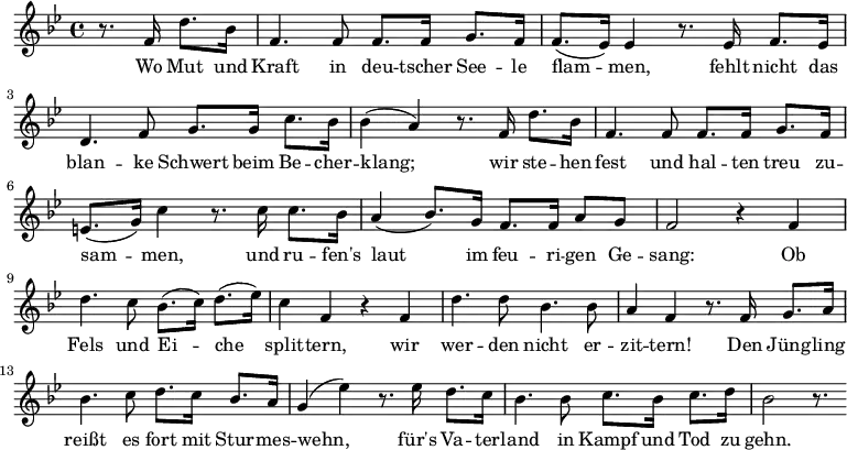 
\relative c' { \key bes \major  \time 4/4 \partial 2
             r8. f16 d'8. bes16 | f4. f8 f8. f16 g8. f16 | f8.( es16) es4 r8. es16 f8. es16 |
             d4. f8 g8. g16 c8. bes16 | bes4( a4) r8. f16 d'8. bes16 |
             f4. f8 f8. f16 g8. f16 | e8.( g16) c4 r8. c16 c8. bes16 | 
             a4( bes8.) g16 f8. f16 a8 g8 | f2 r4 f4 | d'4. c8 bes8.( c16) d8.( es16) |
             c4 f,4 r4 f4 | d'4. d8 bes4. bes8 | a4 f4 r8. \bar "|:" f16 g8. a16 |
             bes4. c8 d8. c16 bes8. a16 | g4( es'4) r8. es16 d8. c16 | bes4. bes8 c8.
             bes16 c8. d16 | bes2 r8. \bar ":|"             
}
\addlyrics {
     Wo Mut und | Kraft in deu -- tscher See -- le | flam -- men, fehlt nicht das |
     blan -- ke Schwert beim Be -- cher -- | klang; wir ste -- hen | 
     fest und hal -- ten treu zu -- | sam -- men, und ru -- fen's |
     laut im feu -- ri -- gen Ge -- | sang: Ob | Fels und Ei -- che |
     split -- tern, wir | wer -- den nicht er -- | zit -- tern! Den Jüng -- ling |
     reißt es fort mit Stur -- mes -- | wehn, für's Va -- ter -- | land in Kampf 
     und Tod zu | gehn. 
}

