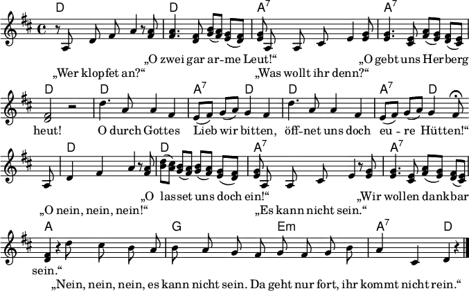 
\language "deutsch"
\header { tagline = ##f }
\paper { paper-width = 190\mm }
\layout { indent = 0 \set Score.tempoHideNote = ##t \context { \Score \remove "Bar_number_engraver" } }

global = { \key d \major \time 4/4 \autoBeamOff }

chordNames = \chordmode { \global \germanChords \set midiInstrument = "acoustic guitar (nylon)"
  d1\p | d | a:7 | a:7 | d2 s2 |
  d1 | a2:7 d | d1 | a2:7 d |
  d1 | d | a:7 | a:7 | a |
  g2 e:m | a:7 d4 s4 \bar "|."
}

MariaJosef = \relative c'' { \global \set midiInstrument = "flute" \tempo 4 = 102
  s2. r8 <a fis> | <a fis>4. <fis d>8 <h g> ([<a fis>]) <g e> ([<fis d>]) | <g e> s2.
  <g e>8 | <g e>4. <e cis>8 <a fis> ([<g e>]) <fis d> ([<e cis>]) | <fis d>2 r2 |
  d'4. a8 a4 fis | e8 [(fis)] g ([a]) g4 fis |
  d'4. a8 a4 fis | e8 [(fis)] g ([a]) g4 \tempo 4 = 24 fis8\fermata \bar "" \break s8 |
  s2. r8 <a fis> | <d h> ([<cis a>]) <h g> ([<a fis>]) <h g> ([<a fis>]) <g e> ([<fis d>]) | <g e> s2.
  <g e>8 | <g e>4. <e cis>8 <a fis> ([<g e>]) <fis d> ([<e cis>]) | <fis d>4
}

Wirt = \relative c' { \global \set midiInstrument = "trombone"
  r8 a d fis a4 s4 | s1 | s8 a, a cis e4 s4 |
  s1*5 | s2. s8 \tempo 4 = 102 a, | d4 fis a s4 | s1 |
  s8 a,8 a cis e4 r8 s8 | s1 | s4
  r4 d'8 cis h a | h a g fis g fis g h | a4 cis, d r \bar "|."
}

WirtL = \lyricmode { „Wer klop -- fet an?“
   „Was wollt ihr denn?“
   „O nein, nein, nein!“
   „Es kann nicht sein.“
   „Nein, nein, nein, es kann nicht sein.
  Da geht nur fort, ihr kommt nicht rein.“
}
MariaJosefL = \lyricmode { „O zwei gar ar -- me Leut!“
  „O gebt uns Her -- berg heut!
  O durch Got -- tes Lieb wir bit -- ten,
  öff -- net uns doch eu -- re Hüt -- ten!“
  „O las -- set uns doch ein!“
  „Wir wol -- len dank -- bar sein.“
}

\score {
  <<
    \new ChordNames \chordNames
    \new ChoirStaff
    <<
      \new Staff
      <<
        \new Voice = "MariaJosef" { \MariaJosef }
        \new Voice = "Wirt" { \Wirt }
        \new Lyrics \lyricsto "MariaJosef" \MariaJosefL
        \new Lyrics \lyricsto "Wirt" \WirtL
      >>
    >>
  >>
  \layout { }
}
\score { { << \transpose c' c \chordNames \\ \MariaJosef \\ \transpose c' c \Wirt >> }
  \midi {
    \context { \Score midiChannelMapping = #'instrument }
    \context { \Staff \remove "Staff_performer" }
    \context { \Voice \consists "Staff_performer" }
  }
}
