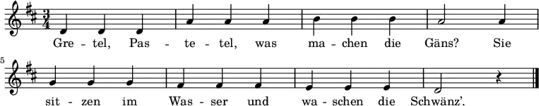\language "deutsch" \relative c' { \key d \major \time 3/4
{ d4 d4 d4 a'4 a4 a4 h4 h4 h4 a2 a4 \break
g4 g4 g4 fis4 fis4 fis4
e4 e4 e4 d2 r4 \bar "|." } }
\addlyrics {
Gre -- tel, Pas -- te -- tel, was ma -- chen die Gäns?
Sie sit -- zen im Was -- ser und wa -- schen die Schwänz’.
}