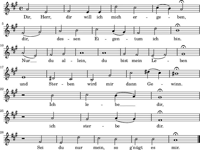 \relative a' { \key a \major
\autoBeamOff
a2 e fis e4 e d'2 cis cis4 (b) a2 \fermata \break
fis (gis) a b cis a4 (gis) fis2 d' b1 \fermata \break
a2 (e) fis gis a1 a gis2 fis e (fis) gis1 \fermata \break
e dis2 cis b gis' cis dis4 (cis) bis1 \fermata \break
r2 b cis b4 (a) gis1 \fermata \break
r2 a gis a4 (gis) fis1 \fermata \break
r2 fis e d' cis b b b a1 \fermata
\bar "|."
} \addlyrics {Dir, Herr, dir will ich mich er -- ge -- ben,
dir, des -- sen Ei -- gen -- tum ich bin.
Nur __ du al -- lein, du bist mein Le -- -- ben
und Ster -- ben wird mir dann Ge -- winn.
Ich le -- be __ dir,
ich ster -- be dir.
Sei du nur mein, so g'nügt es mir.}