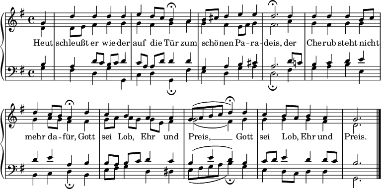 
\language "deutsch"
\header { tagline = ##f }
\paper { system-system-spacing = #'((basic-distance . 0) (padding . 3)) }
\layout { indent = 0 
  \context { \Score \remove "Bar_number_engraver" }
  \context { \Voice \remove "Dynamic_engraver" }
}

global = {  \key g \major\time 4/4 \partial 4 }
sopran = \relative c'' { \autoBeamOff
  g4 | d' d d d | e d8[ c] h4\fermata a | h8[ cis] d4 e e | d2.\fermata d4 | d d d h8[ c] | d4 c8[ h] a4\fermata d | c h a a | g8[( a h c] d4)\fermata d | c h8[ a] h4 a | g2. \bar "|."
}
alt = \relative c' { \autoBeamOff
  d4 | d8[ e] fis4 g g | g fis g a | g fis e8[ fis] g4 | fis2. a4 | g fis g g | g a8[ g] fis4 fis | g8[ a] a[ g] g[ e] fis4 | g2( fis4) g | g g g fis | d2.
}
tenor = \relative c' { \autoBeamOff
  h4 | a d8[ c] h[ c] d4 | c8[ a] a[ d] d4 d | g, a h cis | a2. d8[ c!] | h4 c d e | d e a, h | h8[ a] h[ c] d4 c | h( e d) h | c8[ d] e4 d d8[ c] | h2.
}
bass = \relative c' { \autoBeamOff
  g4 | fis d g g, | c d g,\fermata fis' | e d g a | d,2.\fermata fis4 | g a h e, | h c d\fermata h | e8[ fis] g4 d dis | e8[( fis g a] h4)\fermata g | e d8[ c] d4 d | g,2. 
}
verse = \lyricmode {
  Heut schleußt er wie -- der auf die Tür
  zum schö -- nen Pa -- ra -- deis,
  der Che -- rub steht nicht mehr da -- für,
  Gott sei Lob, Ehr und Preis, __
  Gott sei Lob, Ehr und Preis.
}

\score {
  \new PianoStaff <<
    \new Staff { <<
      \clef "treble" \global
      \new Voice = "Sopran" {  \set Staff.midiInstrument = "flute"
        \voiceOne \sopran
      }
      \new Voice = "Alt" {  \set Staff.midiInstrument = "flute"
        \voiceTwo \alt
      }
    >> }
    \new Lyrics \lyricsto "Sopran" {\verse}
    
    \new Staff { <<
      \clef "bass" \global 
      \new Voice = "Tenor" {  \set Staff.midiInstrument = "flute"
        \voiceOne \tenor
      }
      \new Voice = "Bass" { \set Staff.midiInstrument = "cello"
        \voiceTwo \bass
      }
    >> }
  >>
  \layout { }
	\midi {
	  \tempo 4 = 100
  }
}

